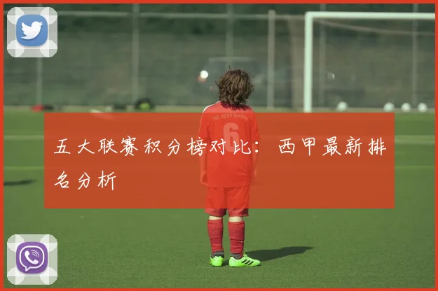 五大联赛积分榜对比：西甲最新排名分析