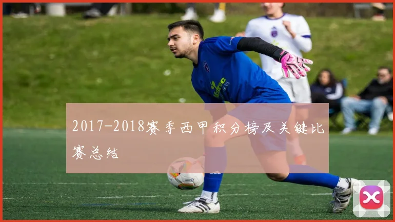 2017-2018赛季西甲积分榜及关键比赛总结
