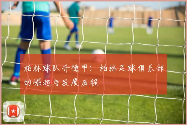 柏林球队升德甲：柏林足球俱乐部的崛起与发展历程