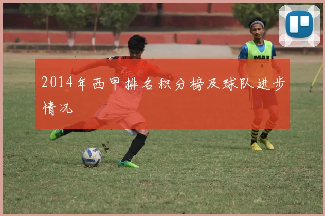 2014年西甲排名积分榜及球队进步情况