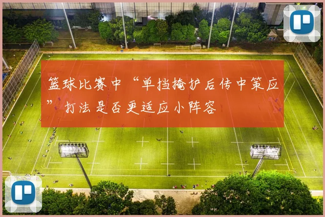 篮球比赛中“单挡掩护后传中策应”打法是否更适应小阵容