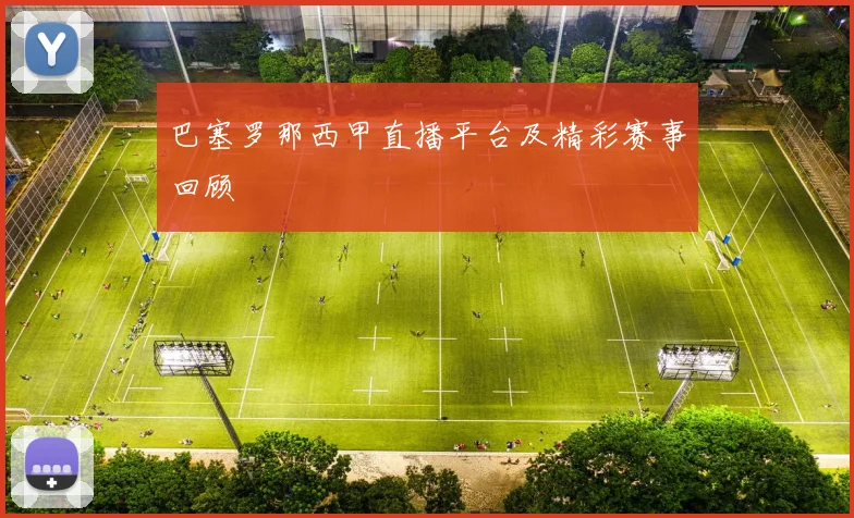 巴塞罗那西甲直播平台及精彩赛事回顾